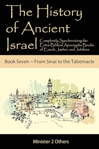 The History of Ancient Israel: Completely Synchronizing the Extra-Biblical Apocrypha Books of Enoch, Jasher, and Jubilees: Book 7 ~ from Sinai to the Tabernacle