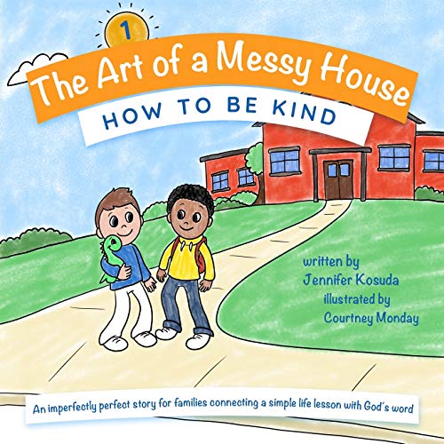HOW TO BE KIND: An imperfectly perfect story for families connecting a simple life lesson with God's word (The Art of a Messy House, Band 1)