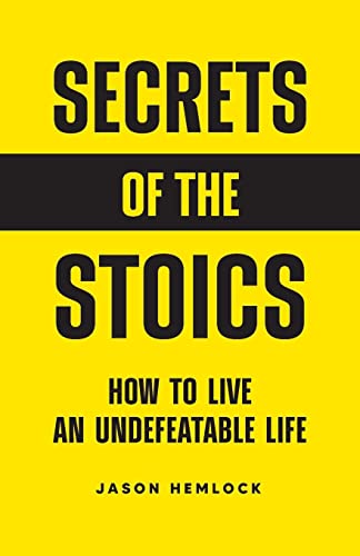 Secrets of the Stoics: How to Live an Undefeatable Life