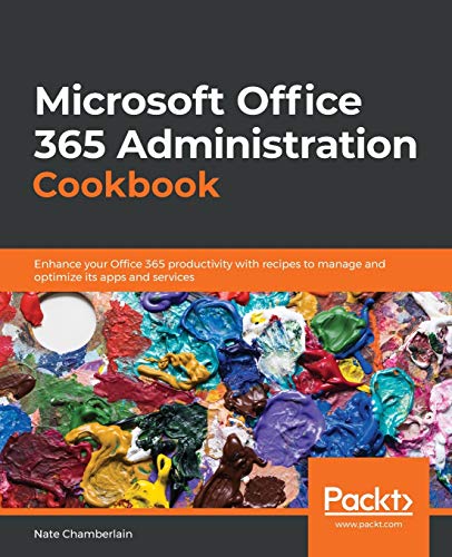 Nate Chamberlain Microsoft Office 365 Administration Cookbook, Enhance Your Office 365 Productivity With Recipes To Manage And Optimize Its Apps And Services