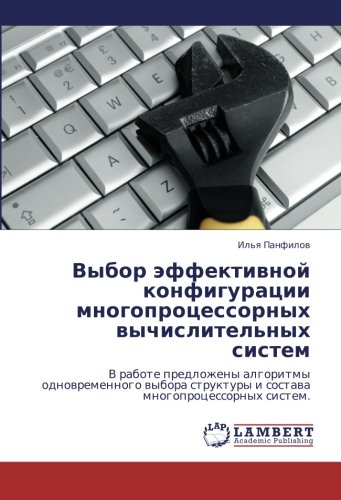 Vybor effektivnoy konfiguratsii mnogoprotsessornykh vychislitel'nykh sistem: V rabote predlozheny algoritmy odnovremennogo vybora struktury i sostava ... struktury i sostawa mnogoprocessornyh sistem.