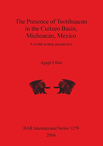 The Presence of Teotihuacan in the Cuitzeo Basin, Michoacán, Mexico: A world-system perspective (British Archaeological Reports British Series, Band 1279)