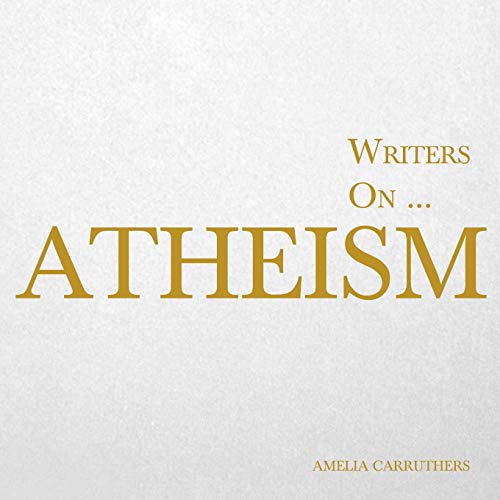 Writers on… Atheism (A Book of Quotations, Poems and Literary Reflections)