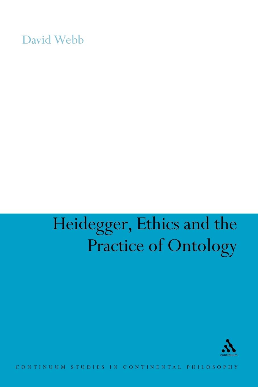 Heidegger, Ethics and the Practice of Ontology (Continuum Studies in Continental Philosophy)