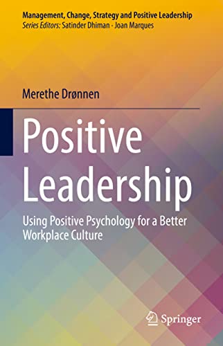 Positive Leadership: Using Positive Psychology for a Better Workplace Culture (Management, Change, Strategy and Positive Leadership)