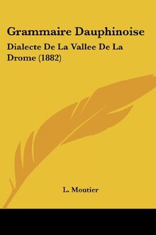 Grammaire Dauphinoise: Dialecte De La Vallee De La Drome (1882)