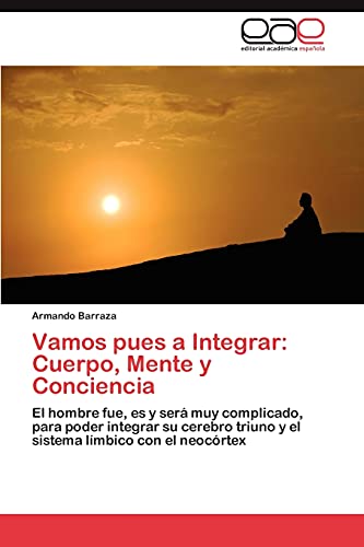 Vamos pues a Integrar: Cuerpo, Mente y Conciencia: El hombre fue, es y será muy complicado, para poder integrar su cerebro triuno y el sistema límbico con el neocórtex