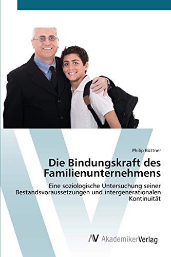 Die Bindungskraft des Familienunternehmens: Eine soziologische Untersuchung seiner Bestandsvoraussetzungen und intergenerationalen Kontinuität