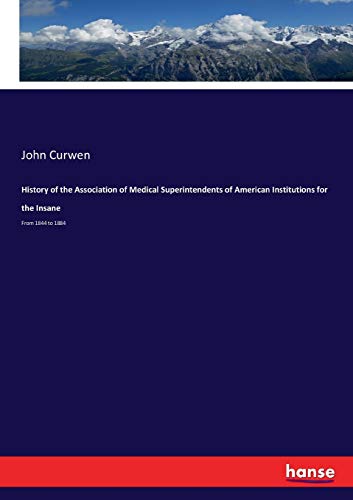 History of the Association of Medical Superintendents of American Institutions for the Insane: From 1844 to 1884