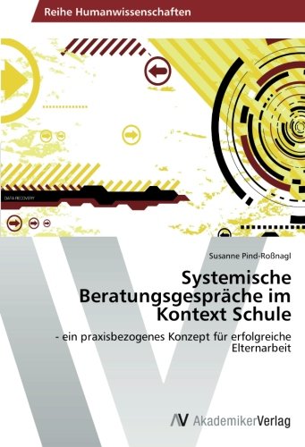 Systemische Beratungsgespräche im Kontext Schule: - ein praxisbezogenes Konzept für erfolgreiche Elternarbeit