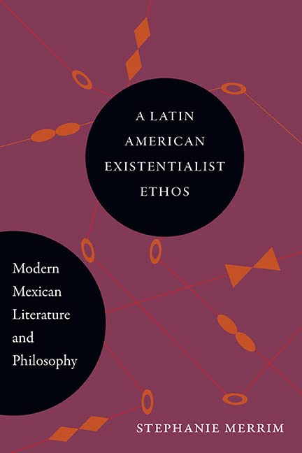 A Latin American Existentialist Ethos: Modern Mexican Literature and Philosophy (Suny in Latin American and Iberian Thought and Culture)