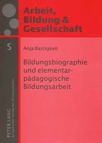 Bildungsbiographie und elementarpädagogische Bildungsarbeit: Eine Studie zum Zusammenhang von Bildungsbiographien elementarpädagogischer ... & Gesellschaft /Labour, Education & Society)