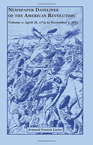 Newspaper Datelines of the American Revolution, Vol. 1: April 18, 1775 to November 1, 1775