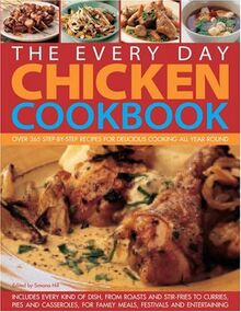 The Every Day Chicken Cookbook: Over 365 Step-By-Step Recipes for Delicious Cooking All Year Round: Traditional, Contemporary, Classic and Adventurous ... Step-by-step in Over 2000 Colour Photographs