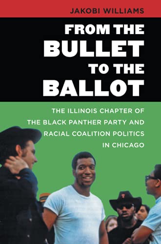 From the Bullet to the Ballot: The Illinois Chapter of the Black Panther Party and Racial Coalition Politics in Chicago (The John Hope Franklin Series in African American History and Culture)