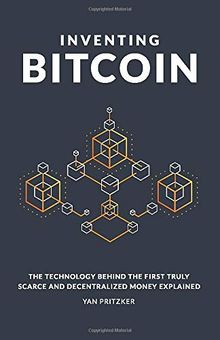 Inventing Bitcoin: The Technology Behind the First Truly Scarce and Decentralized Money Explained