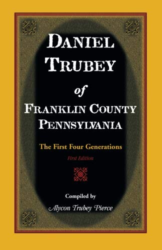 Daniel Trubey of Franklin County, Pennsylvania: The First Four Generations