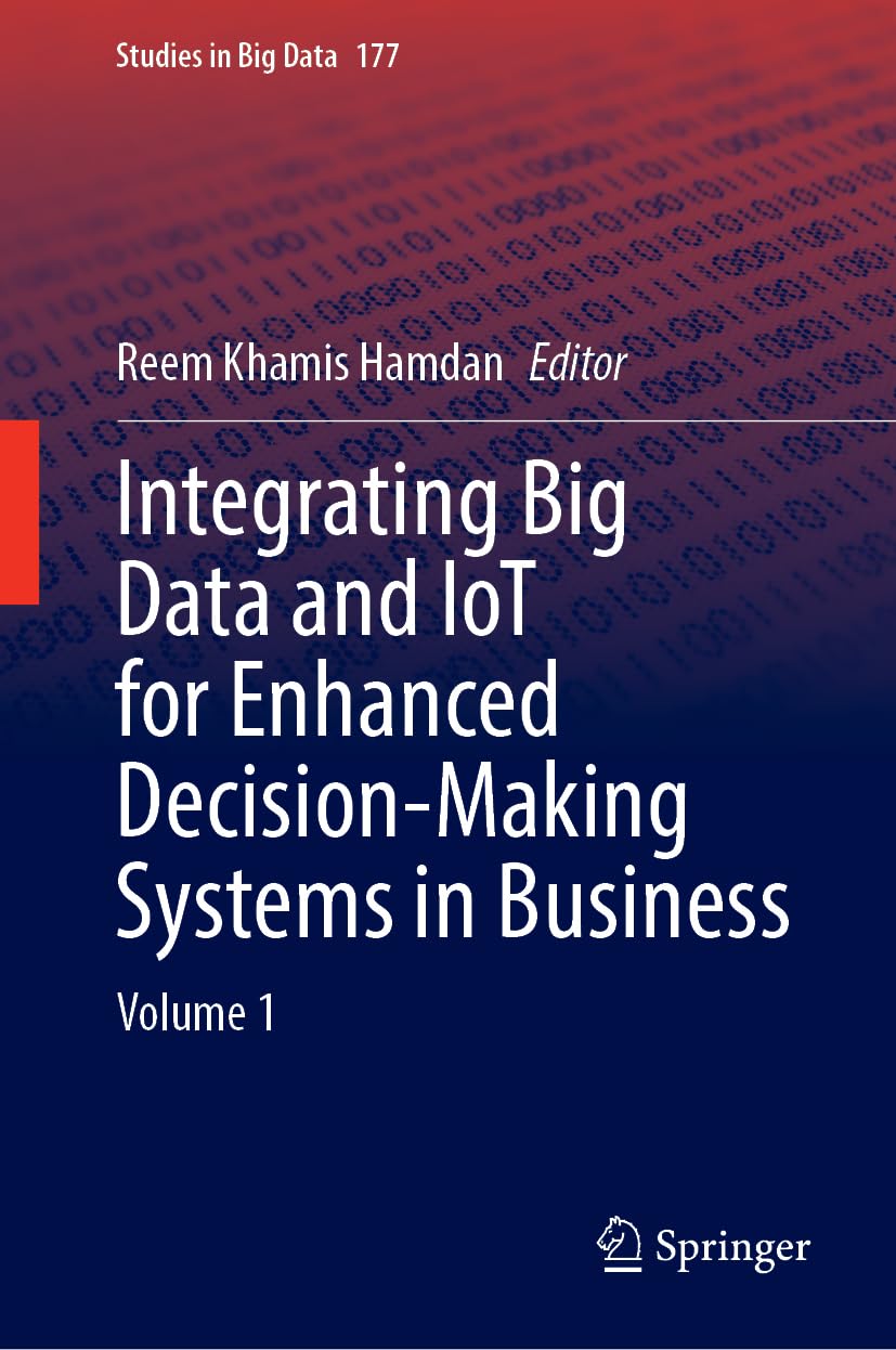 Integrating Big Data and IoT for Enhanced Decision-Making Systems in Business: Volume 1 (Studies in Big Data, 177, Band 177)