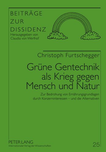Grüne Gentechnik als Krieg gegen Mensch und Natur: Zur Bedrohung von Ernährungsgrundlagen durch Konzerninteressen - und die Alternativen (Beiträge zur Dissidenz)