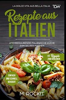 REZEPTE AUS ITALIEN, ATEMBERAUBENDE ITALIENISCHE KÜCHE ZUM SELBER MACHEN,: EINFACH UND SCHNELL GEKOCHT, LA DOLCE VITA AUS BELLA ITALIA. (66 REZEPTE ZUM VERLIEBEN, Band 31)