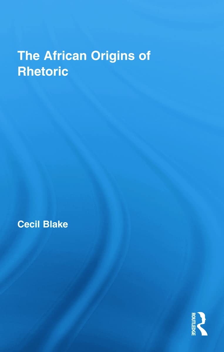The African Origins of Rhetoric (African Studies; Histosry, Politics, Economics, and Culture)