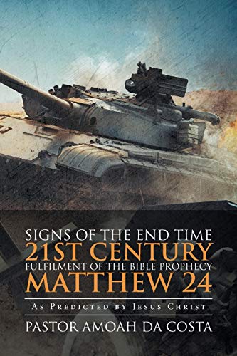 Signs of the End Time 21st Century Fulfilment of the Bible Prophecy Matthew 24: As Predicted by Jesus Christ