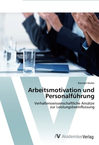 Arbeitsmotivation und Personalführung: Verhaltenswissenschaftliche Ansätze zur Leistungsbeeinflussung