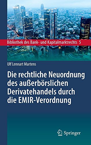 Die rechtliche Neuordnung des außerbörslichen Derivatehandels durch die EMIR-Verordnung: Clearing, Risikoabsicherung und Meldepflichten (Bibliothek des Bank- und Kapitalmarktrechts, Band 5)