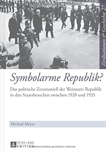 Symbolarme Republik?: Das politische Zeremoniell der Weimarer Republik in den Staatsbesuchen zwischen 1920 und 1933 (Zivilisationen & Geschichte)