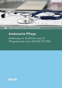 Ambulante Pflege: Anleitung zur Zertifizierung für Pflegedienste nach DIN EN ISO 9001 (Beuth Praxis)