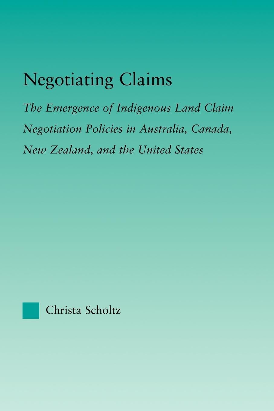 Negotiating Claims: The Emergence of Indigenous Land Claim Negotiation Policies in Australia, Canada, New Zealand, and the United States (Indigenous Peoples Amd Politics)
