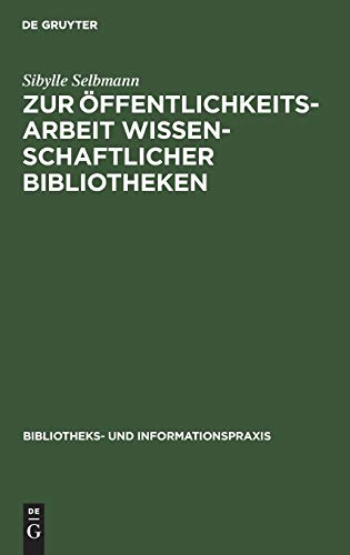 Zur Öffentlichkeitsarbeit wissenschaftlicher Bibliotheken: Ein theoretischer und empirischer Beitrag (Bibliotheks- und Informationspraxis, 15, Band 15)