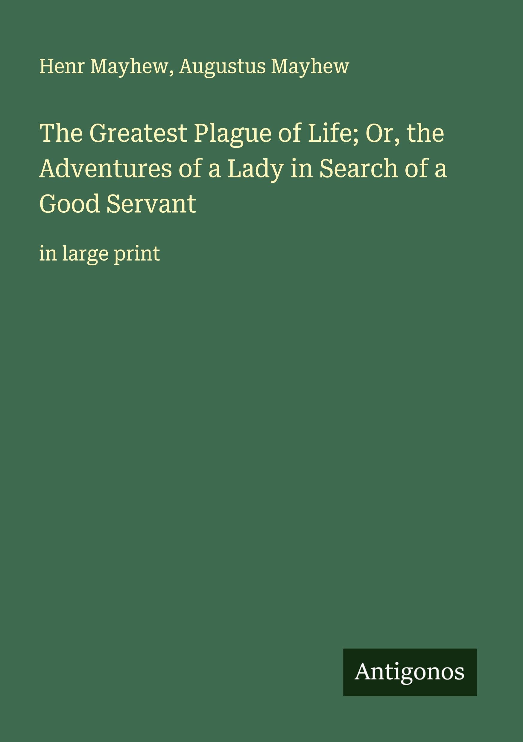 The Greatest Plague of Life; Or, the Adventures of a Lady in Search of a Good Servant: in large print