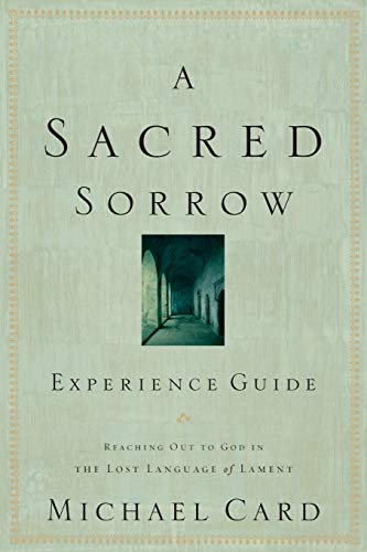 A Sacred Sorrow Experience Guide: Reaching Out to God in the Lost Language of Lament; Experience Guide