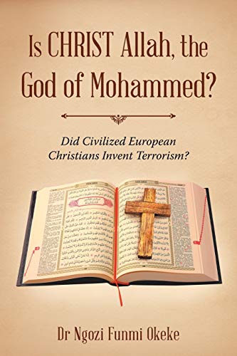 Is CHRIST Allah, the God of Mohammed?: Did Civilized European Christians Invent Terrorism?