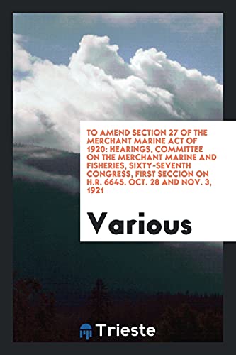 To Amend Section 27 of the Merchant Marine Act of 1920: Hearings, Committee on the Merchant Marine and Fisheries, Sixty-Seventh Congress, First Seccion on H.R. 6645. Oct. 28 and Nov. 3, 1921