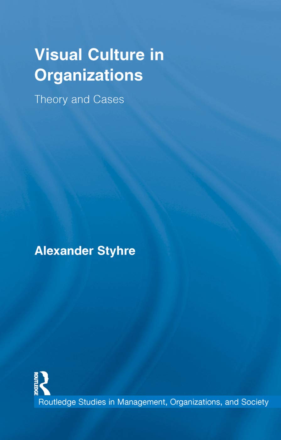 Visual Culture in Organizations: Theory and Cases (Routledge Studies in Management, Organizations and Society)