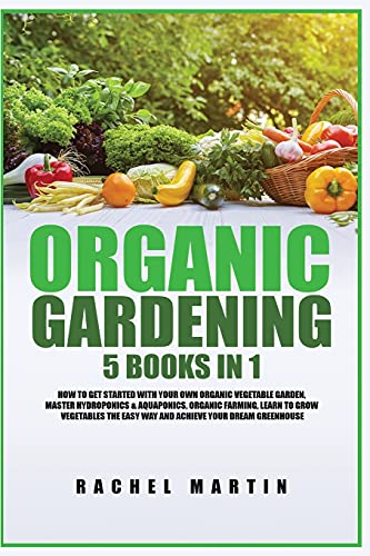 Organic Gardening: 5 Books in 1: How to Get Started with Your Own Organic  Vegetable Garden, Master Hydroponics \u0026 Aquaponics, Learn to Grow Vegetables  the Easy Way and Achieve Your Dream Greenhouse, image size:333x500