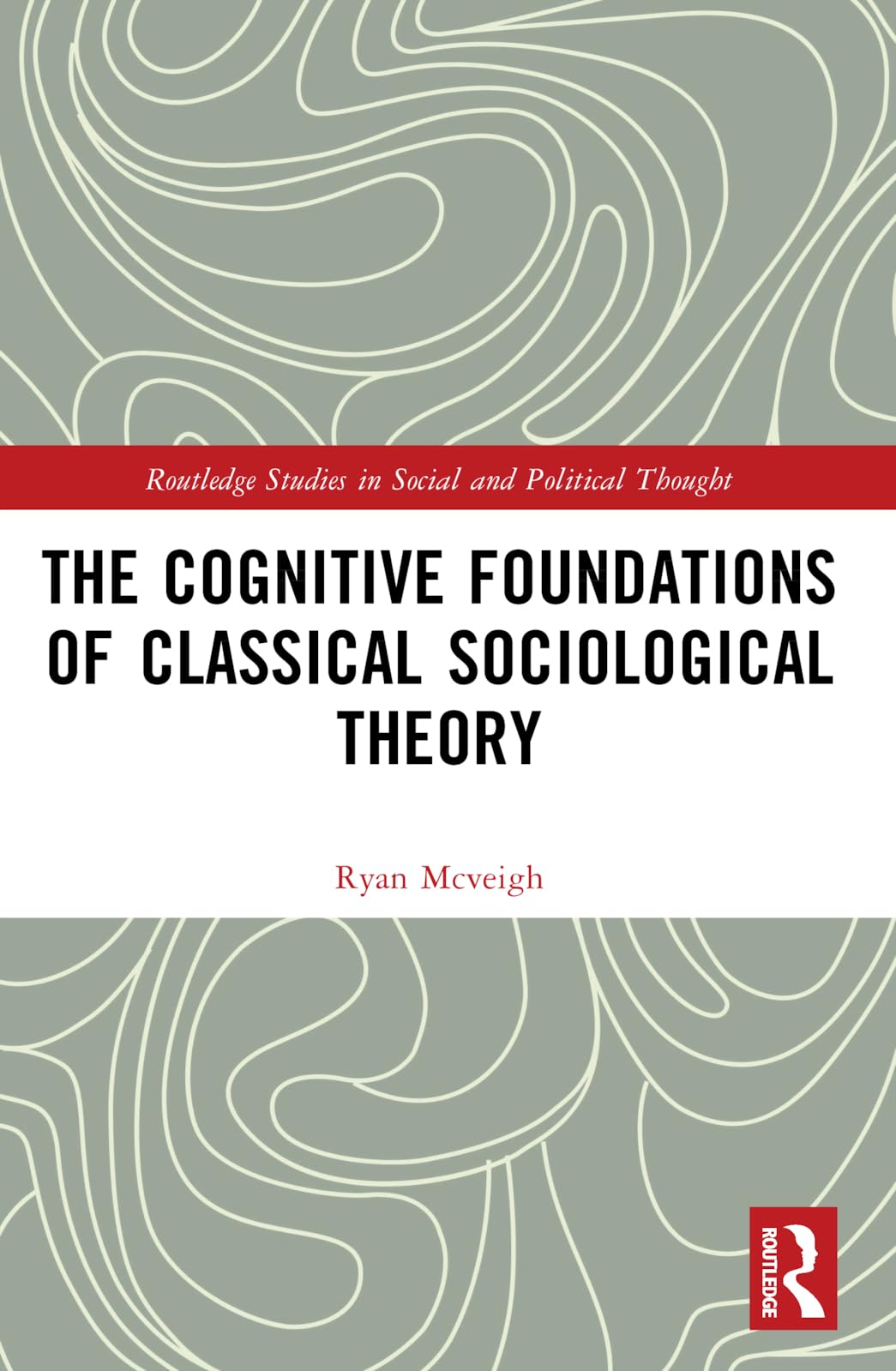 The Cognitive Foundations of Classical Sociological Theory (Routledge Studies in Social and Political Thought)