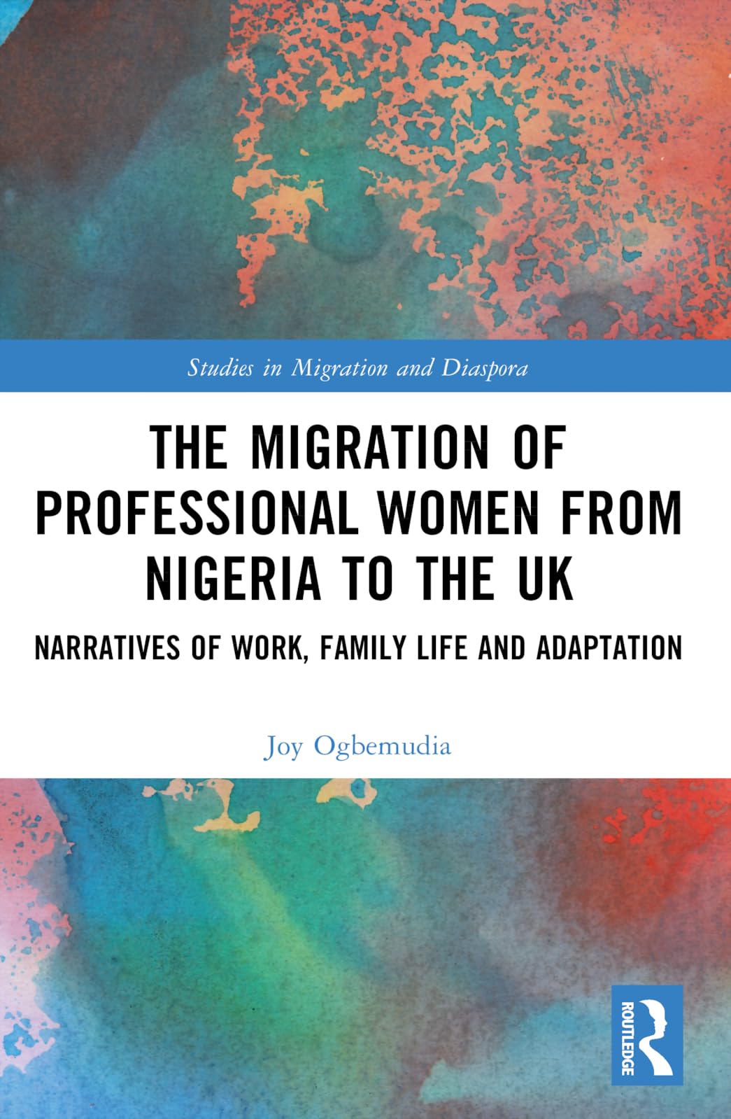 The Migration of Professional Women from Nigeria to the UK: Narratives of Work, Family Life and Adaptation (Studies in Migration and Diaspora)
