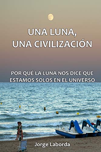 Una Luna, Una Civilización. Por qué la Luna nos dice que estamos solos en el universo