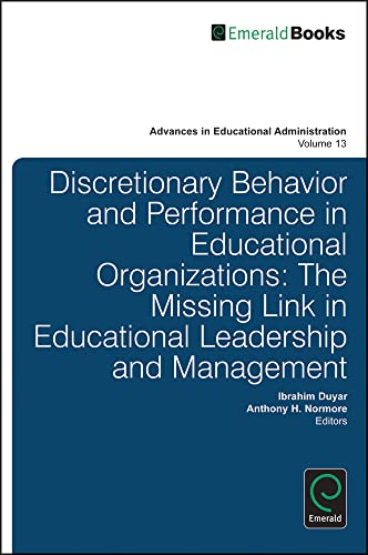 Discretionary Behavior and Performance in Educational Organizations: The Missing Link in Educational Leadership and Management (Advances in Educational Administration, 13, Band 13)