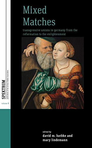 Mixed Matches: Transgressive Unions in Germany from the Reformation to the Enlightment (Spektrum: Publications of the German Studies Association, Band 8)