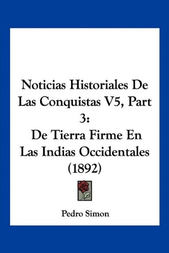 Noticias Historiales De Las Conquistas V5, Part 3: De Tierra Firme En Las Indias Occidentales (1892)