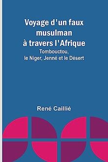 Voyage d'un faux musulman à travers l'Afrique; Tombouctou, le Niger, Jenné et le Désert