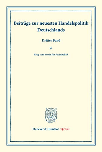 Beiträge zur neuesten Handelspolitik Deutschlands.: Dritter Band. Hrsg. vom Verein für Socialpolitik. (Schriften des Vereins für Socialpolitik XCII). (Duncker & Humblot reprints, Band 92)