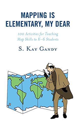 Mapping Is Elementary, My Dear: 100 Activities for Teaching Map Skills to K-6 Students
