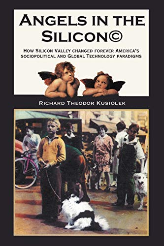 Angels in the Silicon: How Silicon Valley Changed Forever America's Sociopolitical and Global Technology Paradigms