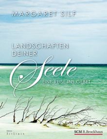 Landschaften deiner Seele: Eine Reise ins Gebet