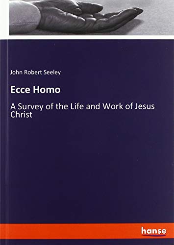 Ecce Homo: A Survey of the Life and Work of Jesus Christ